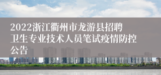 2022浙江衢州市龙游县招聘卫生专业技术人员笔试疫情防控公告