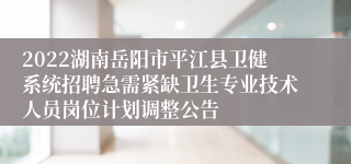 2022湖南岳阳市平江县卫健系统招聘急需紧缺卫生专业技术人员岗位计划调整公告