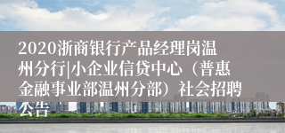 2020浙商银行产品经理岗温州分行|小企业信贷中心（普惠金融事业部温州分部）社会招聘公告