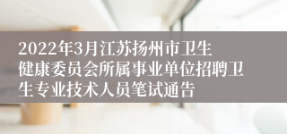 2022年3月江苏扬州市卫生健康委员会所属事业单位招聘卫生专业技术人员笔试通告