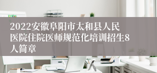 2022安徽阜阳市太和县人民医院住院医师规范化培训招生8人简章