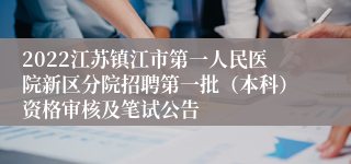 2022江苏镇江市第一人民医院新区分院招聘第一批（本科）资格审核及笔试公告