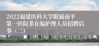 2022福建医科大学附属南平第一医院非在编护理人员招聘启事（二）