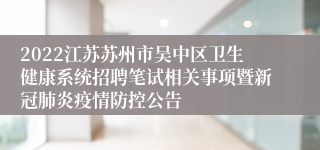 2022江苏苏州市吴中区卫生健康系统招聘笔试相关事项暨新冠肺炎疫情防控公告