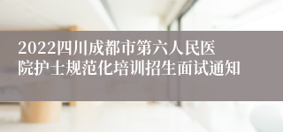 2022四川成都市第六人民医院护士规范化培训招生面试通知