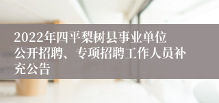 2022年四平梨树县事业单位公开招聘、专项招聘工作人员补充公告