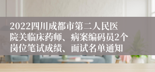 2022四川成都市第二人民医院关临床药师、病案编码员2个岗位笔试成绩、面试名单通知