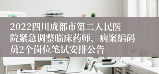 2022四川成都市第二人民医院紧急调整临床药师、病案编码员2个岗位笔试安排公告