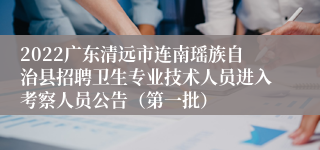 2022广东清远市连南瑶族自治县招聘卫生专业技术人员进入考察人员公告（第一批）