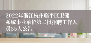 2022年浙江杭州临平区卫健系统事业单位第二批招聘工作人员55人公告