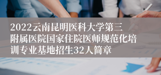 2022云南昆明医科大学第三附属医院国家住院医师规范化培训专业基地招生32人简章
