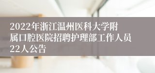 2022年浙江温州医科大学附属口腔医院招聘护理部工作人员22人公告