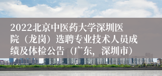 2022北京中医药大学深圳医院（龙岗）选聘专业技术人员成绩及体检公告（广东，深圳市）