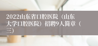 2022山东省口腔医院（山东大学口腔医院）招聘9人简章（三）