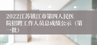 2022江苏镇江市第四人民医院招聘工作人员总成绩公示（第一批）