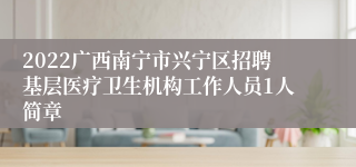 2022广西南宁市兴宁区招聘基层医疗卫生机构工作人员1人简章