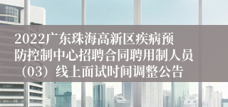 2022广东珠海高新区疾病预防控制中心招聘合同聘用制人员（03）线上面试时间调整公告