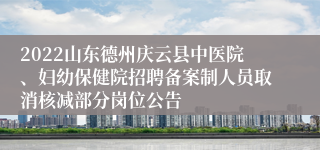 2022山东德州庆云县中医院、妇幼保健院招聘备案制人员取消核减部分岗位公告