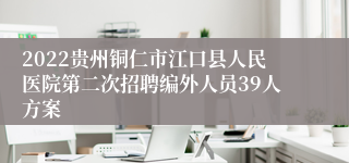 2022贵州铜仁市江口县人民医院第二次招聘编外人员39人方案