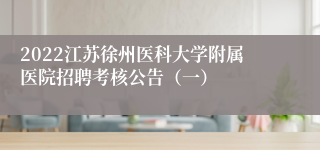 2022江苏徐州医科大学附属医院招聘考核公告（一）