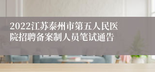 2022江苏泰州市第五人民医院招聘备案制人员笔试通告