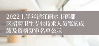 2022上半年浙江丽水市莲都区招聘卫生专业技术人员笔试成绩及资格复审名单公示