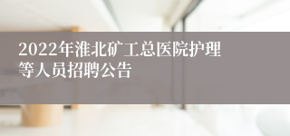 2022年淮北矿工总医院护理等人员招聘公告