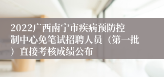 2022广西南宁市疾病预防控制中心免笔试招聘人员（第一批）直接考核成绩公布