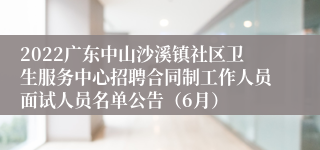 2022广东中山沙溪镇社区卫生服务中心招聘合同制工作人员面试人员名单公告（6月）