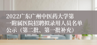 2022广东广州中医药大学第一附属医院招聘拟录用人员名单公示（第二批、第一批补充）