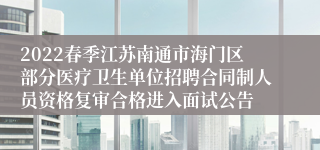 2022春季江苏南通市海门区部分医疗卫生单位招聘合同制人员资格复审合格进入面试公告