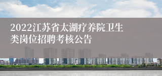 2022江苏省太湖疗养院卫生类岗位招聘考核公告