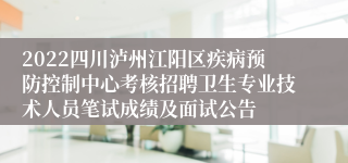 2022四川泸州江阳区疾病预防控制中心考核招聘卫生专业技术人员笔试成绩及面试公告