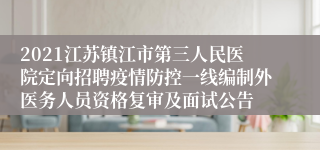 2021江苏镇江市第三人民医院定向招聘疫情防控一线编制外医务人员资格复审及面试公告