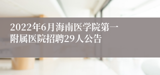 2022年6月海南医学院第一附属医院招聘29人公告