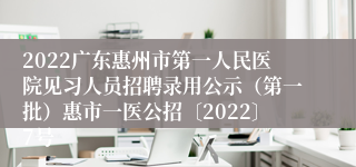 2022广东惠州市第一人民医院见习人员招聘录用公示（第一批）惠市一医公招〔2022〕7号