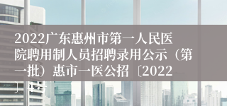 2022广东惠州市第一人民医院聘用制人员招聘录用公示（第一批）惠市一医公招〔2022〕4号