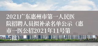 2021广东惠州市第一人民医院招聘人员拟补录名单公示（惠市一医公招2021年11号第三批）