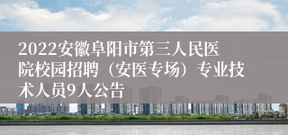 2022安徽阜阳市第三人民医院校园招聘（安医专场）专业技术人员9人公告