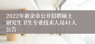 2022年新余市公开招聘硕士研究生卫生专业技术人员41人公告