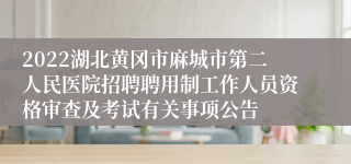 2022湖北黄冈市麻城市第二人民医院招聘聘用制工作人员资格审查及考试有关事项公告