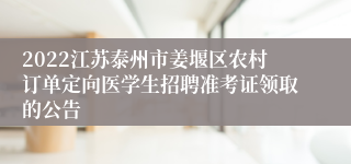 2022江苏泰州市姜堰区农村订单定向医学生招聘准考证领取的公告