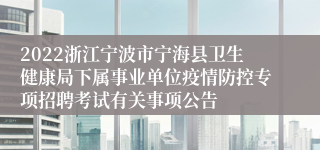 2022浙江宁波市宁海县卫生健康局下属事业单位疫情防控专项招聘考试有关事项公告