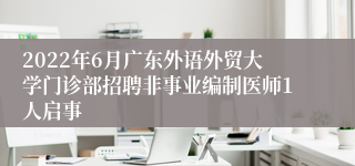 2022年6月广东外语外贸大学门诊部招聘非事业编制医师1人启事