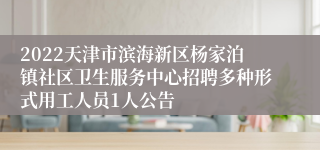 2022天津市滨海新区杨家泊镇社区卫生服务中心招聘多种形式用工人员1人公告