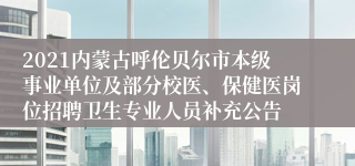 2021内蒙古呼伦贝尔市本级事业单位及部分校医、保健医岗位招聘卫生专业人员补充公告