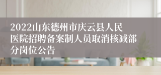 2022山东德州市庆云县人民医院招聘备案制人员取消核减部分岗位公告