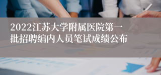 2022江苏大学附属医院第一批招聘编内人员笔试成绩公布