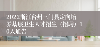 2022浙江台州三门县定向培养基层卫生人才招生（招聘）10人通告