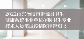 2022山东淄博市沂源县卫生健康系统事业单位招聘卫生专业技术人员笔试疫情防控告知书